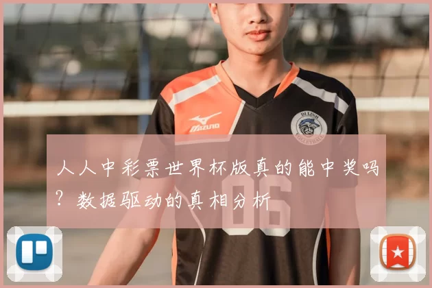 人人中彩票世界杯版真的能中奖吗？数据驱动的真相分析