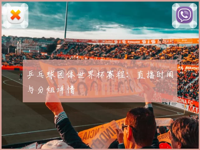 乒乓球团体世界杯赛程：直播时间与分组详情