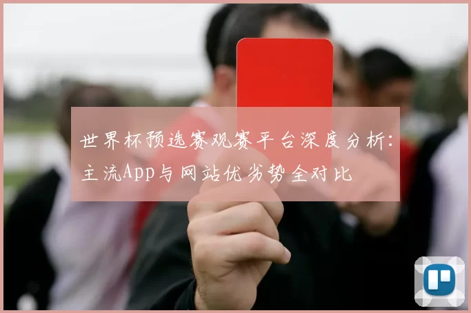 世界杯预选赛观赛平台深度分析：主流App与网站优劣势全对比