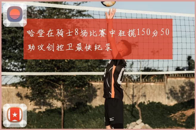 哈登在骑士8场比赛中狂揽150分50助攻创控卫最快纪录
