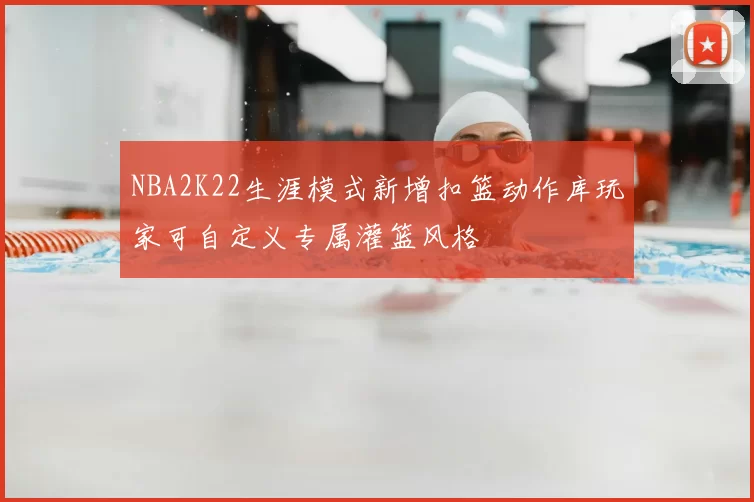 NBA2K22生涯模式新增扣篮动作库玩家可自定义专属灌篮风格