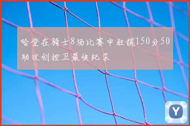 哈登在骑士8场比赛中狂揽150分50助攻创控卫最快纪录