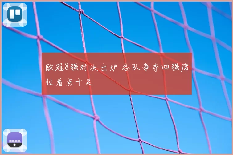 欧冠8强对决出炉 各队争夺四强席位看点十足