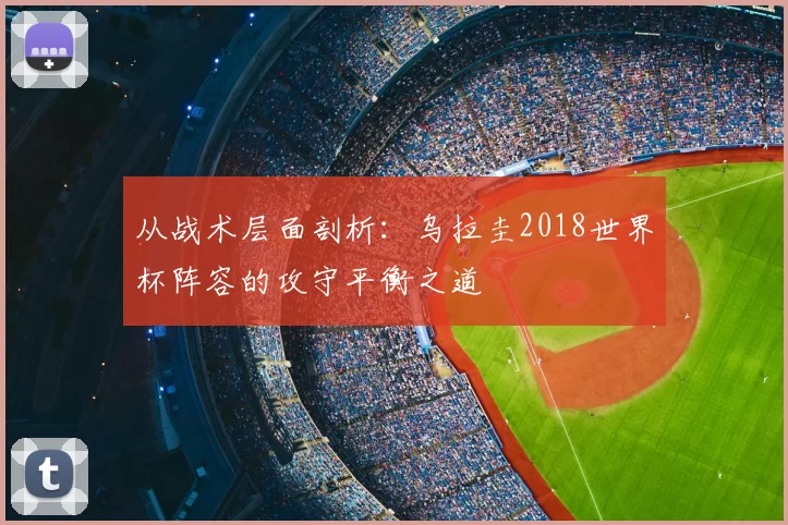从战术层面剖析：乌拉圭2018世界杯阵容的攻守平衡之道