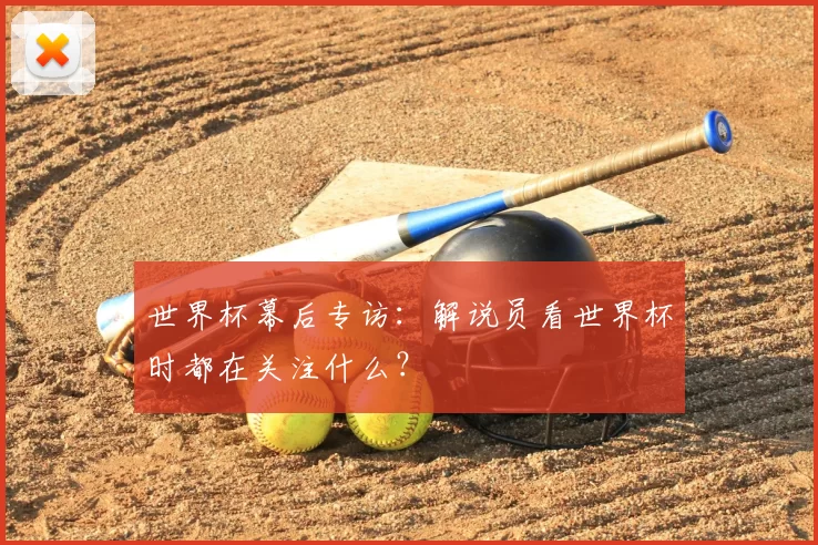 世界杯幕后专访:解说员看世界杯时都在关注什么?