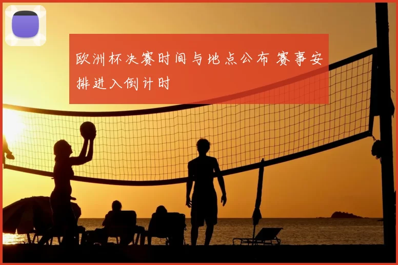 欧洲杯决赛时间与地点公布 赛事安排进入倒计时
