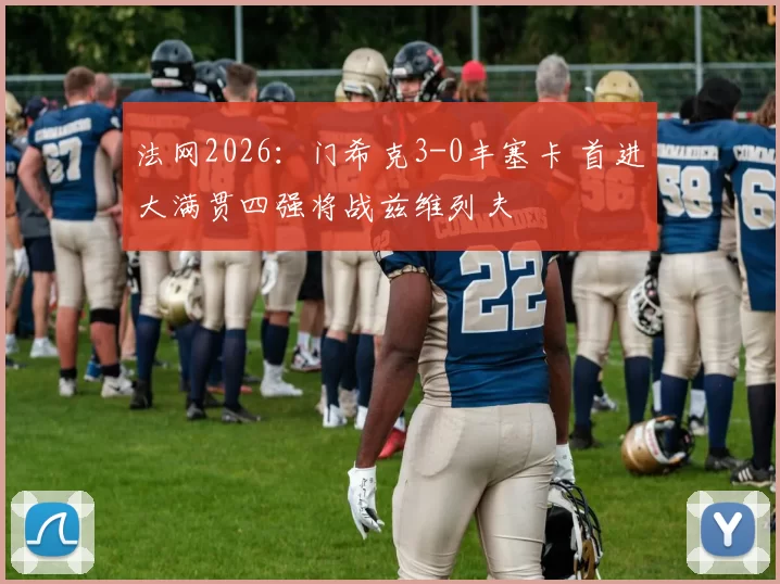 法网2026:门希克3-0丰塞卡 首进大满贯四强将战兹维列夫