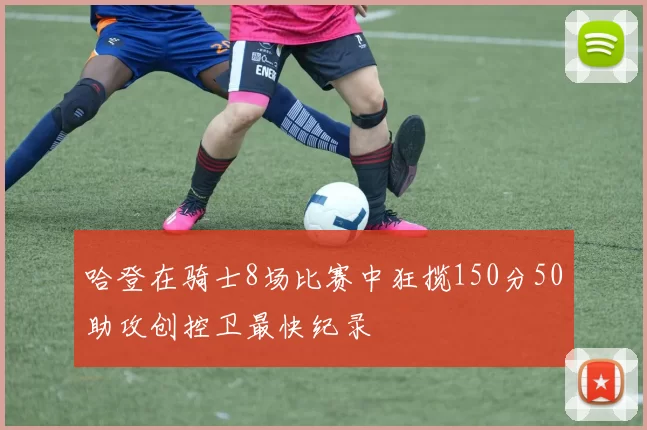 哈登在骑士8场比赛中狂揽150分50助攻创控卫最快纪录