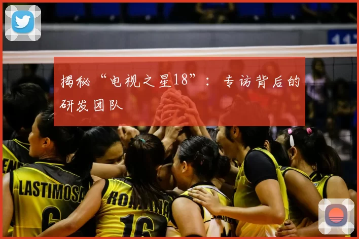 揭秘“电视之星18”：专访背后的研发团队