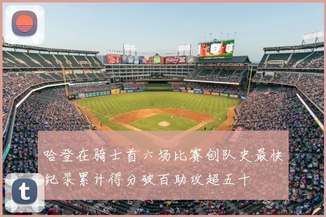 哈登在骑士首六场比赛创队史最快纪录累计得分破百助攻超五十