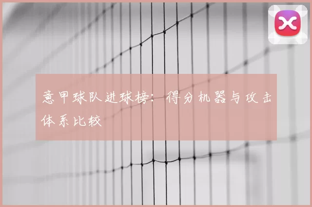 意甲球队进球榜：得分机器与攻击体系比较