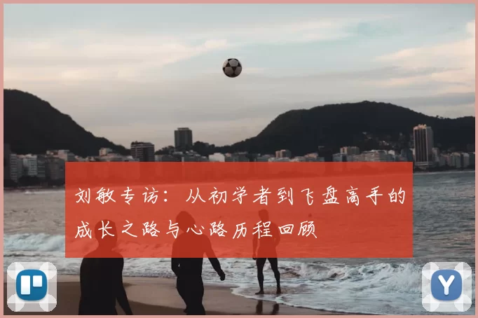 刘敏专访：从初学者到飞盘高手的成长之路与心路历程回顾