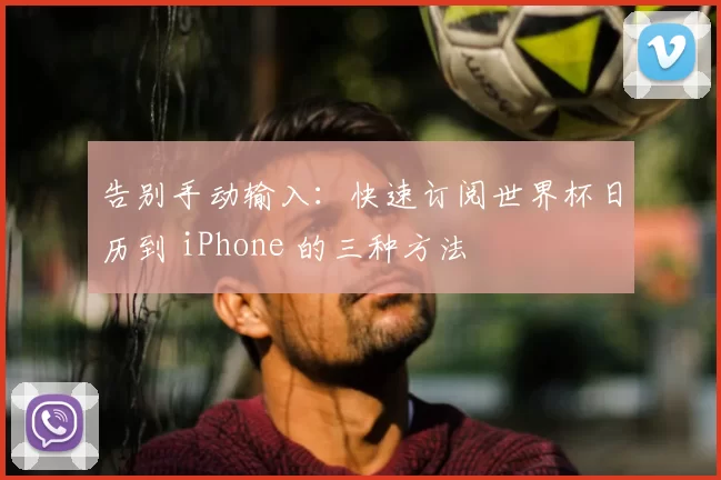 告别手动输入:快速订阅世界杯日历到 iPhone 的三种方法