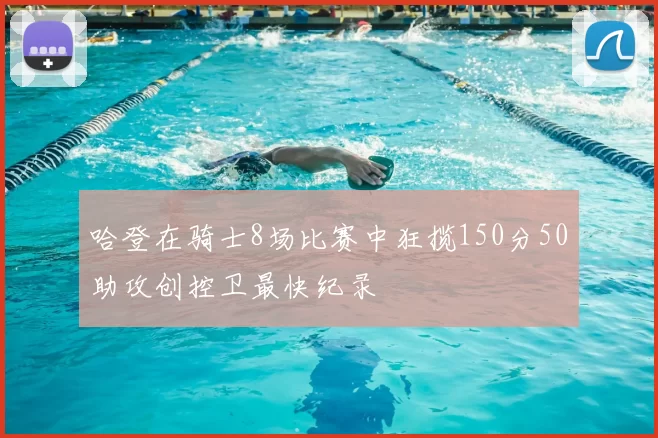 哈登在骑士8场比赛中狂揽150分50助攻创控卫最快纪录