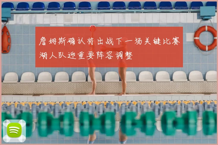 詹姆斯确认将出战下一场关键比赛湖人队迎重要阵容调整