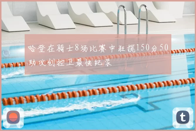 哈登在骑士8场比赛中狂揽150分50助攻创控卫最快纪录