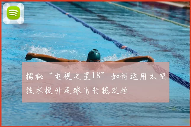 揭秘“电视之星18”如何运用太空技术提升足球飞行稳定性