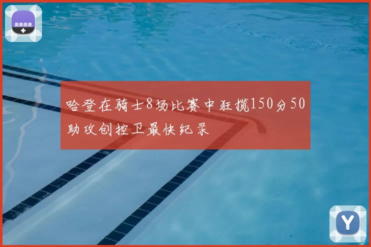 哈登在骑士8场比赛中狂揽150分50助攻创控卫最快纪录