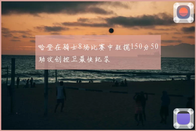 哈登在骑士8场比赛中狂揽150分50助攻创控卫最快纪录