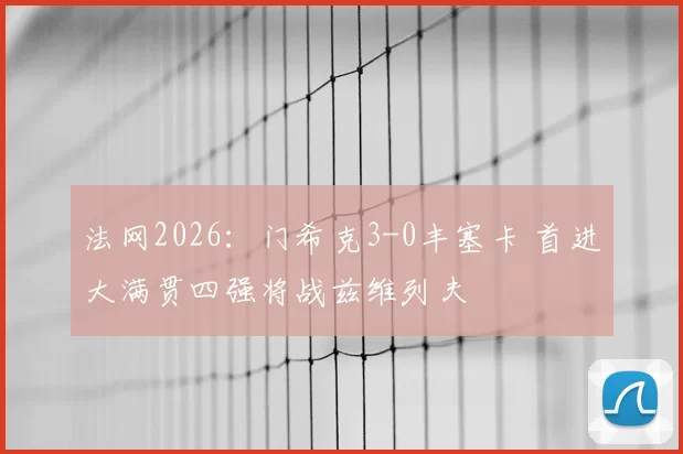 法网2026:门希克3-0丰塞卡 首进大满贯四强将战兹维列夫
