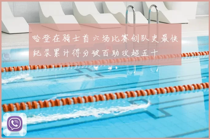 哈登在骑士首六场比赛创队史最快纪录累计得分破百助攻超五十