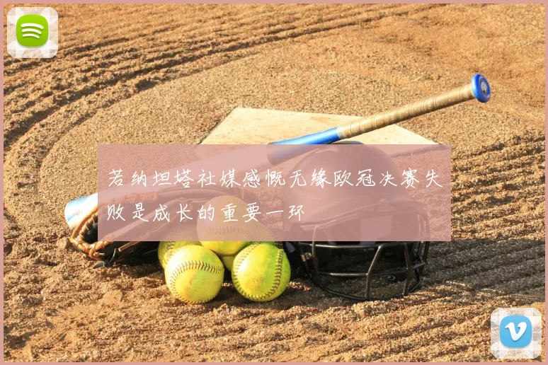 若纳坦塔社媒感慨无缘欧冠决赛失败是成长的重要一环