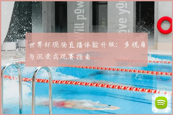 世界杯现场直播体验升级：多视角与沉浸式观赛指南