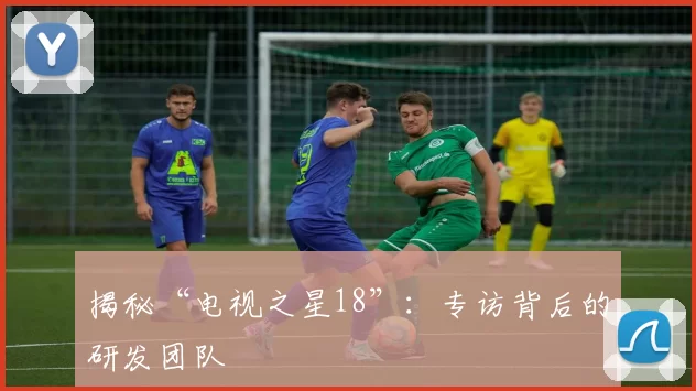 揭秘“电视之星18”：专访背后的研发团队