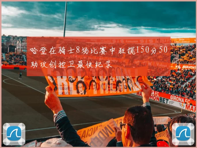 哈登在骑士8场比赛中狂揽150分50助攻创控卫最快纪录