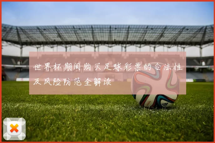 世界杯期间购买足球彩票的合法性及风险防范全解读