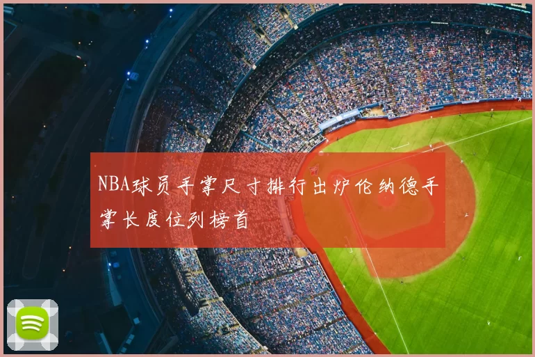 NBA球员手掌尺寸排行出炉伦纳德手掌长度位列榜首