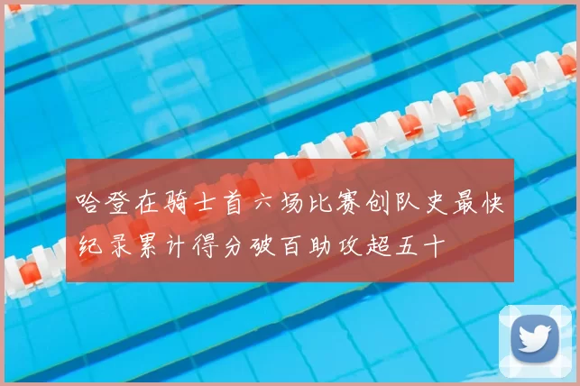 哈登在骑士首六场比赛创队史最快纪录累计得分破百助攻超五十