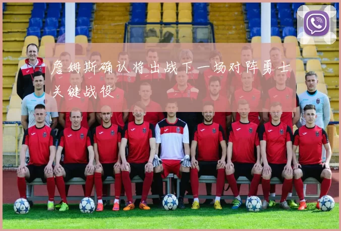 詹姆斯确认将出战下一场对阵勇士关键战役