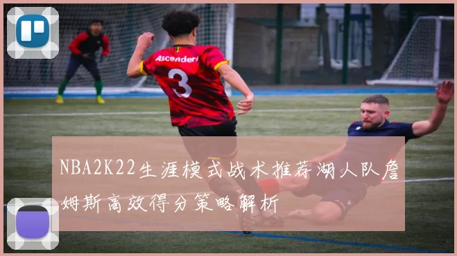 NBA2K22生涯模式战术推荐湖人队詹姆斯高效得分策略解析