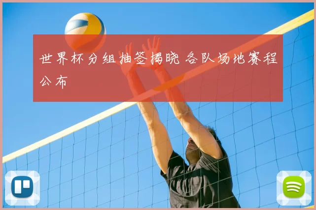 世界杯分组抽签揭晓 各队场地赛程公布