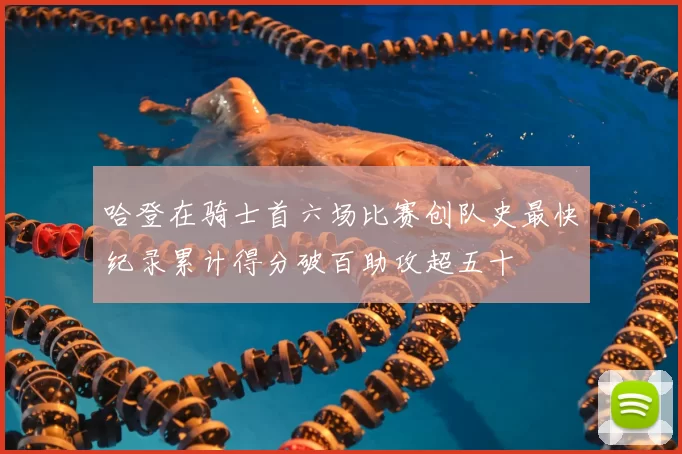 哈登在骑士首六场比赛创队史最快纪录累计得分破百助攻超五十