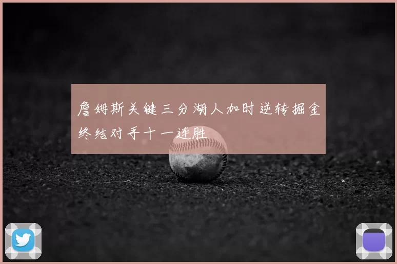 詹姆斯关键三分湖人加时逆转掘金终结对手十一连胜