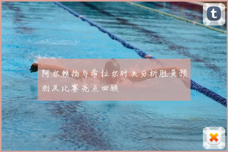 阿尔赖扬与希拉尔对决分析胜负预测及比赛亮点回顾