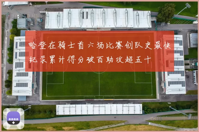 哈登在骑士首六场比赛创队史最快纪录累计得分破百助攻超五十