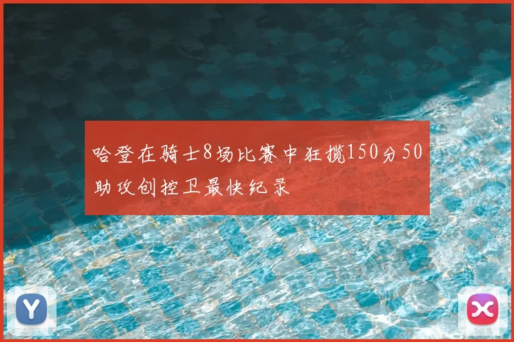 哈登在骑士8场比赛中狂揽150分50助攻创控卫最快纪录