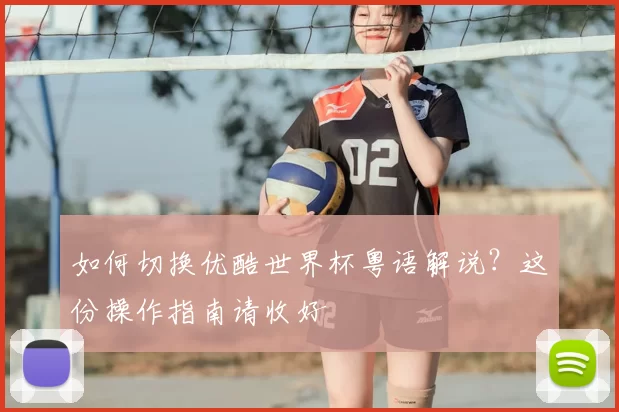 如何切换优酷世界杯粤语解说？这份操作指南请收好